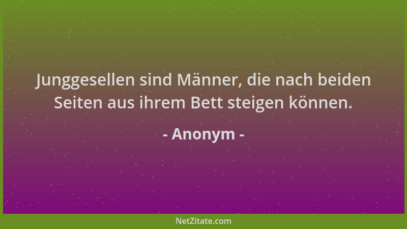 Anonym - Junggesellen sind Männer, die nach beiden Seiten aus ihrem Bett steigen können....