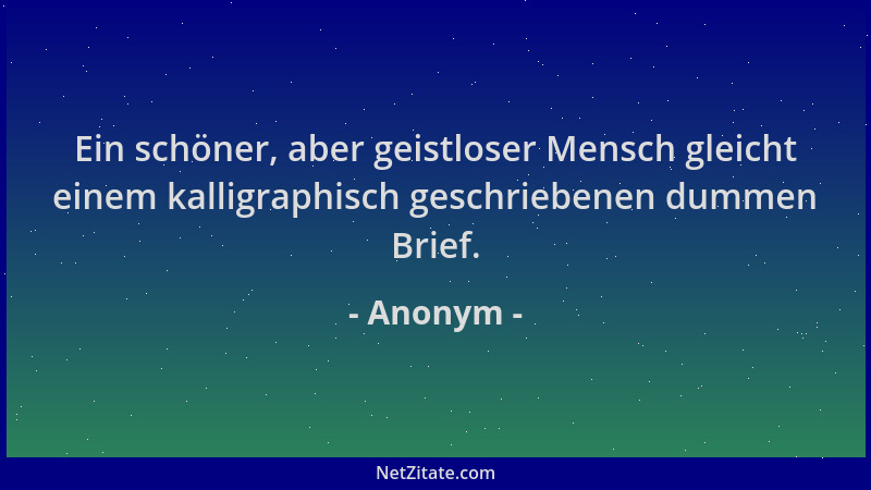 Anonym - Ein schöner, aber geistloser Mensch gleicht einem kalligraphisch geschriebenen dummen Brief....