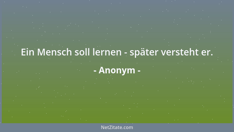 Anonym - Ein Mensch soll lernen - später versteht er....