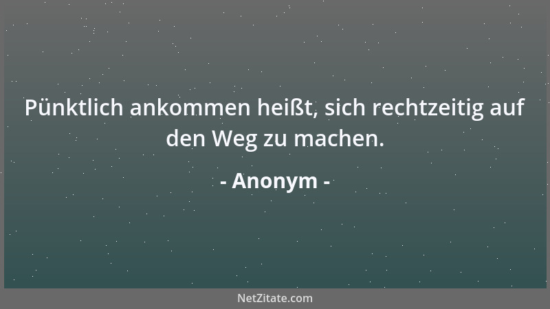 Anonym - Pünktlich ankommen heißt, sich rechtzeitig auf den Weg zu machen....