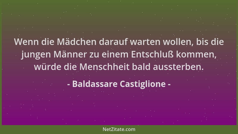 Baldassare Castiglione - Wenn die Mädchen darauf warten wollen, bis die jungen Männer zu einem Entschluß kommen, würde die...