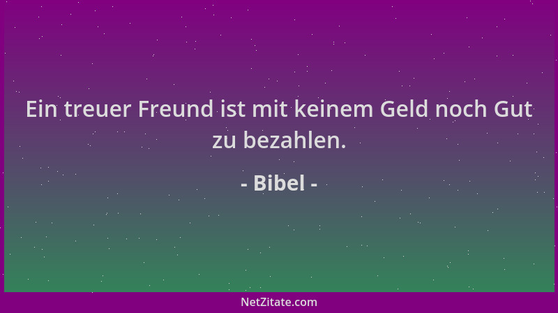 Bibel - Ein treuer Freund ist mit keinem Geld noch Gut zu bezahlen....