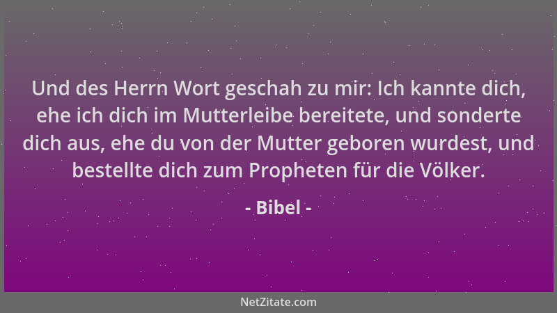 Bibel - Und des Herrn Wort geschah zu mir: Ich kannte dich, ehe ich dich im Mutterleibe bereitete, und sonderte dich aus, e...
