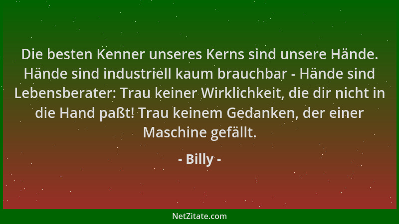 Billy - Die besten Kenner unseres Kerns sind unsere Hände. Hände sind industriell kaum brauchbar - Hände sind Lebensberater...