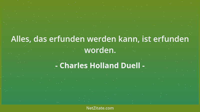 Charles Holland Duell - Alles, das erfunden werden kann, ist erfunden worden....