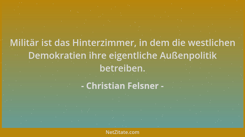 Christian Felsner - Militär ist das Hinterzimmer, in dem die westlichen Demokratien ihre eigentliche Außenpolitik betreiben...