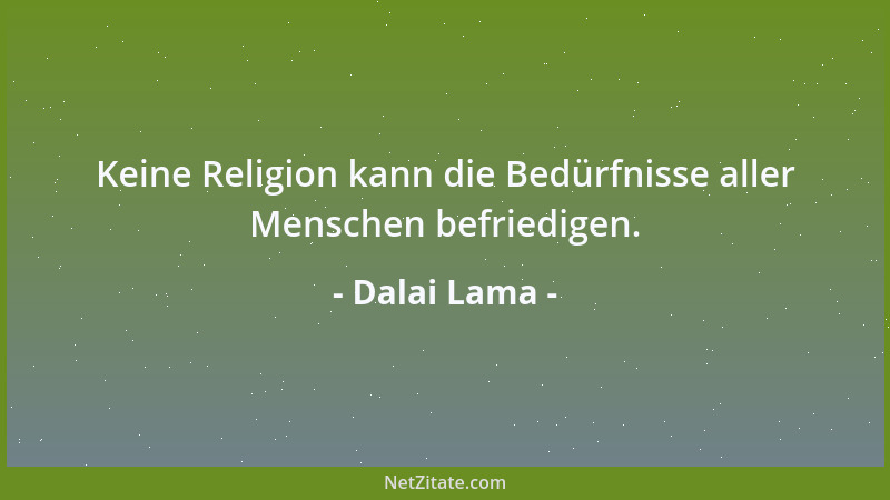 Dalai Lama - Keine Religion kann die Bedürfnisse aller Menschen befriedigen....