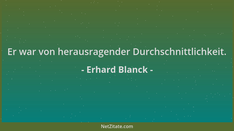 Erhard Blanck - Er war von herausragender Durchschnittlichkeit....