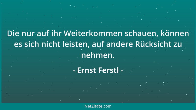 Ernst Ferstl - Die nur auf ihr Weiterkommen schauen, können es sich nicht leisten, auf andere Rücksicht zu nehmen....