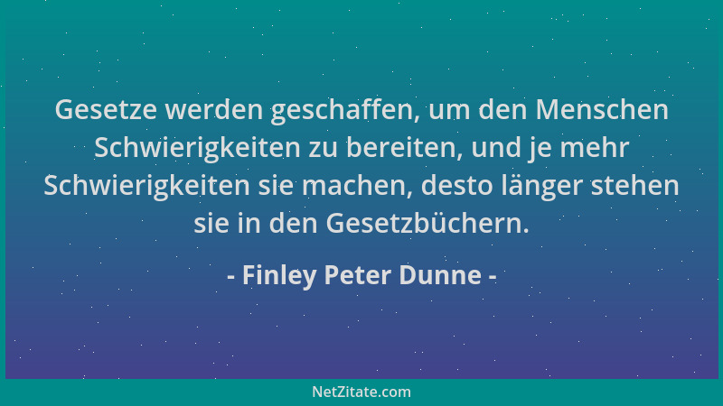 Finley Peter Dunne - Gesetze werden geschaffen, um den Menschen Schwierigkeiten zu bereiten, und je mehr Schwierigkeiten si...