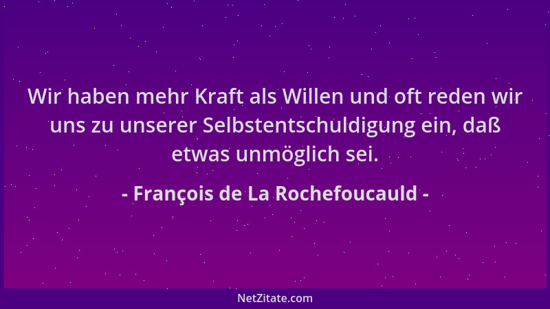 François de La Rochefoucauld - Wir haben mehr Kraft als Willen und oft reden wir uns zu unserer Selbstentschuldigung ein, d...