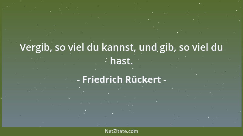 Friedrich Rückert - Vergib, so viel du kannst, und gib, so viel du hast....