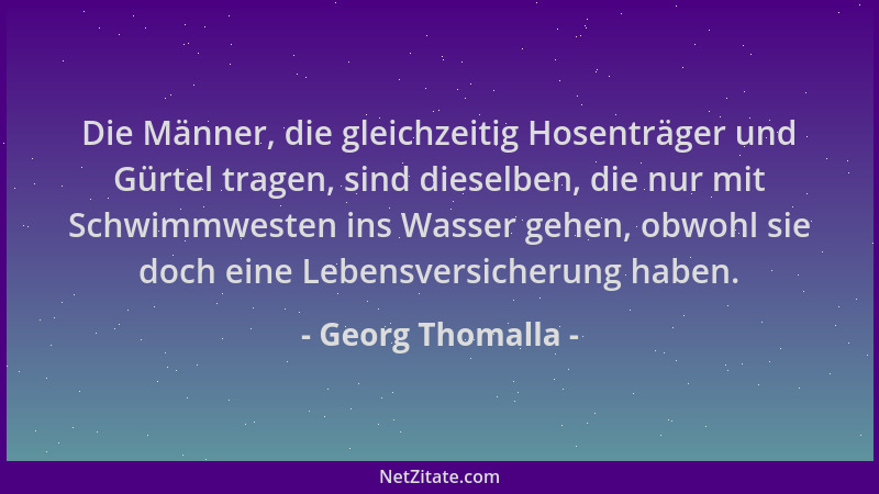 Georg Thomalla - Die Männer, die gleichzeitig Hosenträger und Gürtel tragen, sind dieselben, die nur mit Schwimmwesten ins...