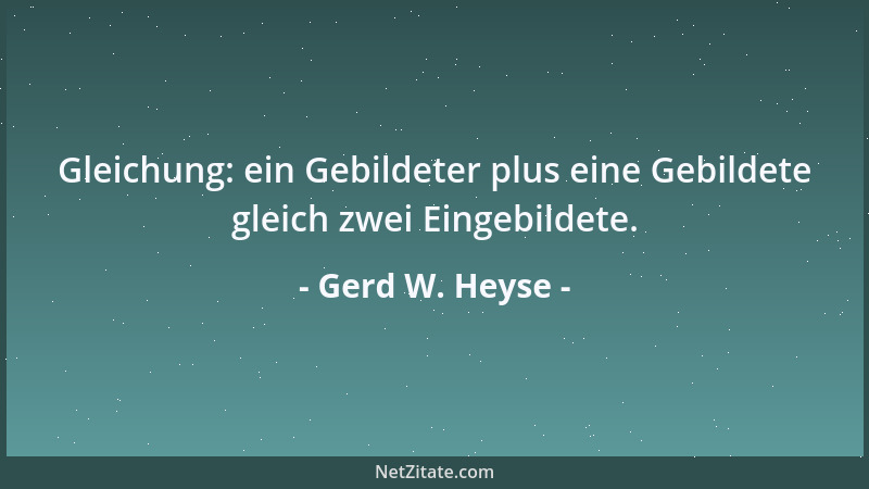 Gerd W. Heyse - Gleichung: ein Gebildeter plus eine Gebildete gleich zwei Eingebildete....