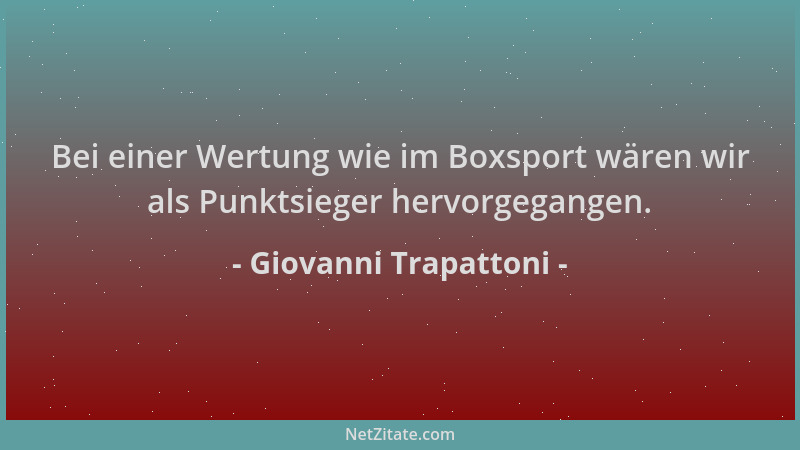 Giovanni Trapattoni - Bei einer Wertung wie im Boxsport wären wir als Punktsieger hervorgegangen....