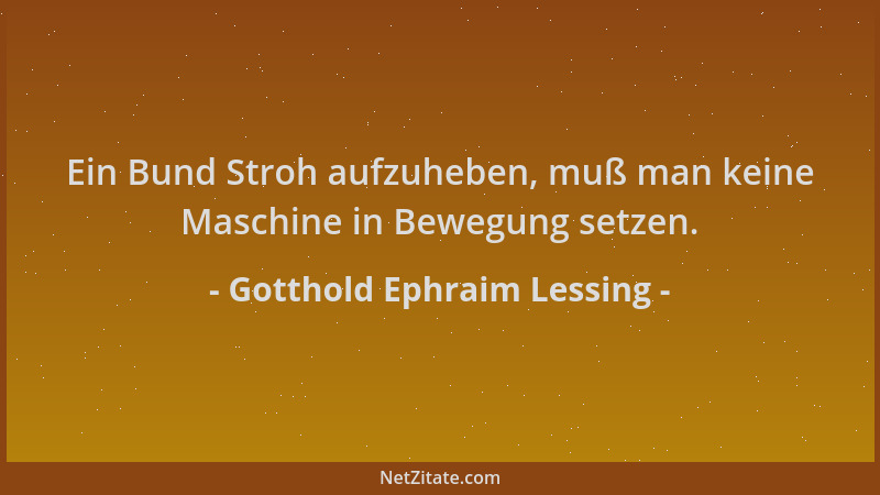 Gotthold Ephraim Lessing - Ein Bund Stroh aufzuheben, muß man keine Maschine in Bewegung setzen....