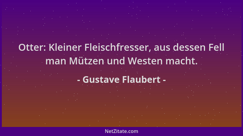 Gustave Flaubert - Otter: Kleiner Fleischfresser, aus dessen Fell man Mützen und Westen macht....