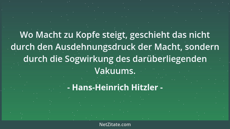 Hans-Heinrich Hitzler - Wo Macht zu Kopfe steigt, geschieht das nicht durch den Ausdehnungsdruck der Macht, sondern durch d...