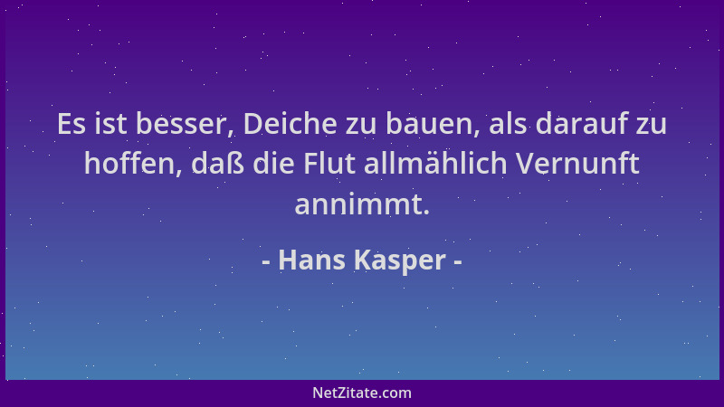Hans Kasper - Es ist besser, Deiche zu bauen, als darauf zu hoffen, daß die Flut allmählich Vernunft annimmt....