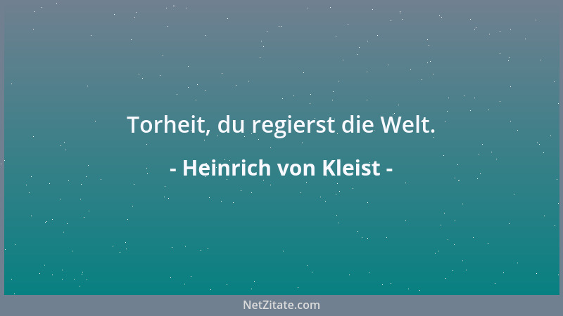 Heinrich von Kleist - Torheit, du regierst die Welt....
