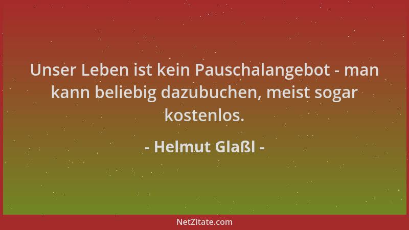 Helmut Glaßl - Unser Leben ist kein Pauschalangebot - man kann beliebig dazubuchen, meist sogar kostenlos....