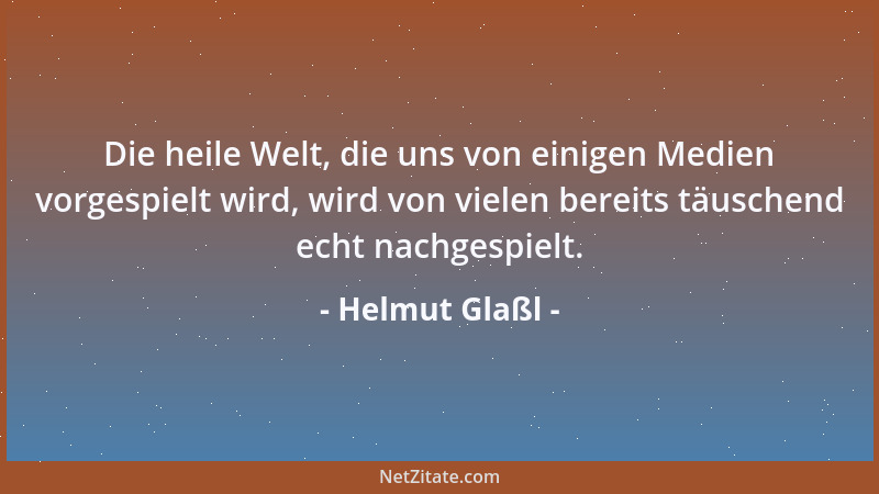 Helmut Glaßl - Die heile Welt, die uns von einigen Medien vorgespielt wird, wird von vielen bereits täuschend echt nachgesp...