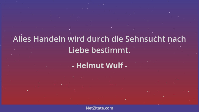 Helmut Wulf - Alles Handeln wird durch die Sehnsucht nach Liebe bestimmt....