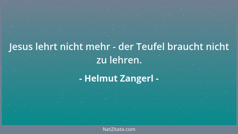 Helmut Zangerl - Jesus lehrt nicht mehr - der Teufel braucht nicht zu lehren....