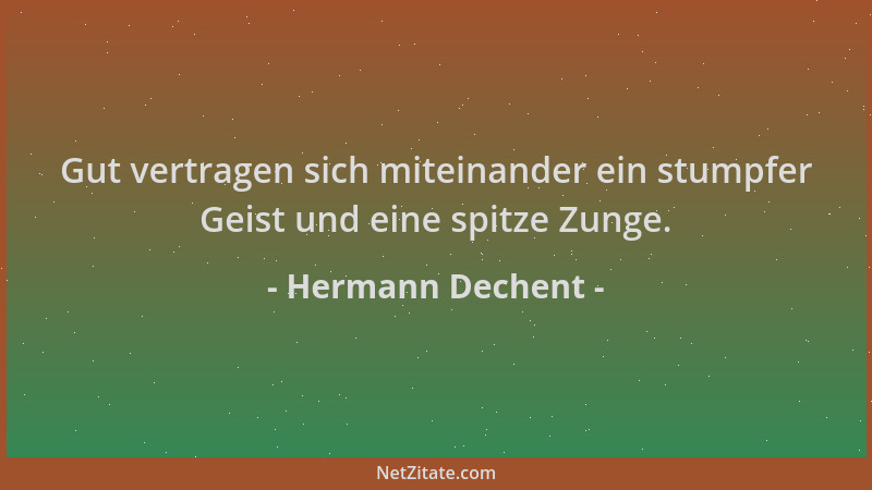 Hermann Dechent - Gut vertragen sich miteinander ein stumpfer Geist und eine spitze Zunge....