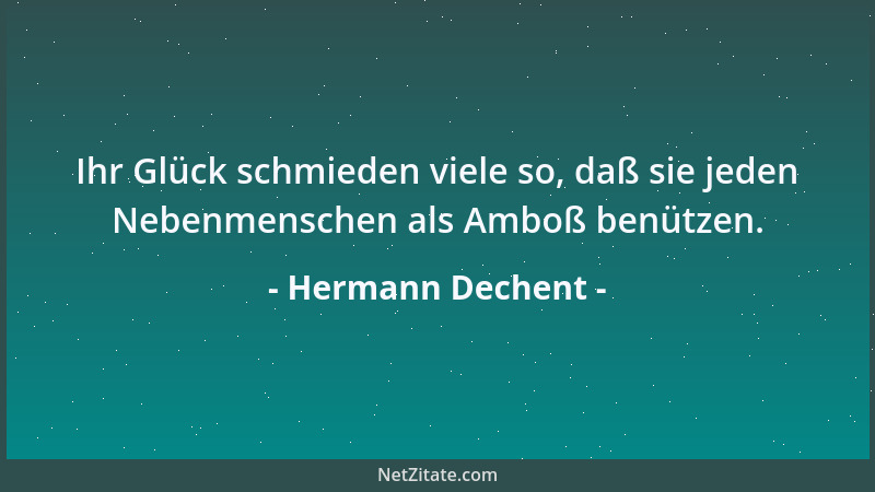 Hermann Dechent - Ihr Glück schmieden viele so, daß sie jeden Nebenmenschen als Amboß benützen....