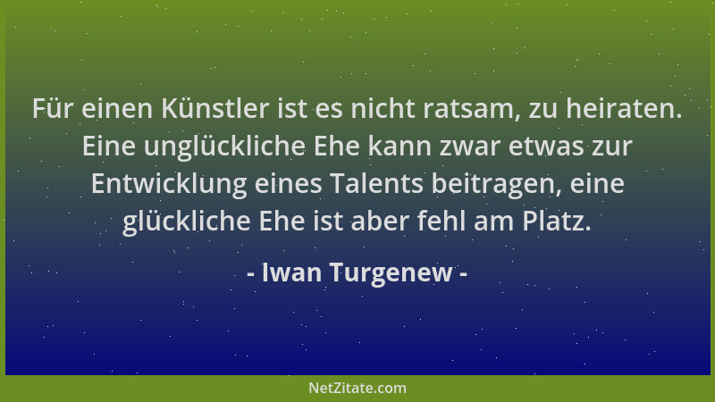Iwan Turgenew - Für einen Künstler ist es nicht ratsam, zu heiraten. Eine unglückliche Ehe kann zwar etwas zur Entwicklung...