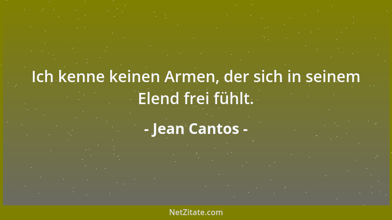 Jean Cantos - Ich kenne keinen Armen, der sich in seinem Elend frei fühlt....
