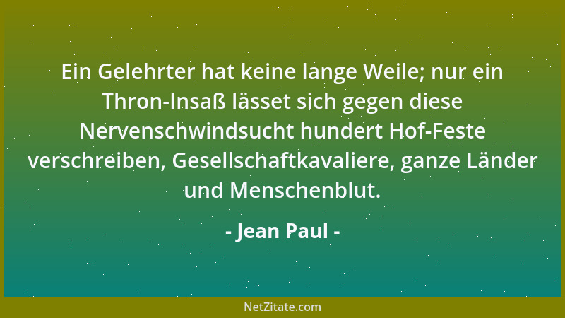 Jean Paul - Ein Gelehrter hat keine lange Weile; nur ein Thron-Insaß lässet sich gegen diese Nervenschwindsucht hundert Hof...