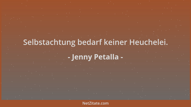 Jenny Petalla - Selbstachtung bedarf keiner Heuchelei....