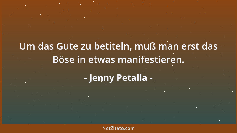 Jenny Petalla - Um das Gute zu betiteln, muß man erst das Böse in etwas manifestieren....