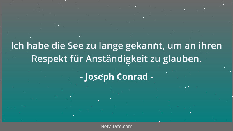 Joseph Conrad - Ich habe die See zu lange gekannt, um an ihren Respekt für Anständigkeit zu glauben....