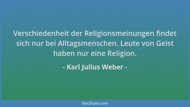 Karl Julius Weber - Verschiedenheit der Religionsmeinungen findet sich nur bei Alltagsmenschen. Leute von Geist haben nur e...