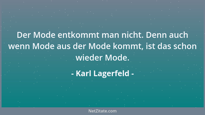 Karl Lagerfeld - Der Mode entkommt man nicht. Denn auch wenn Mode aus der Mode kommt, ist das schon wieder Mode....