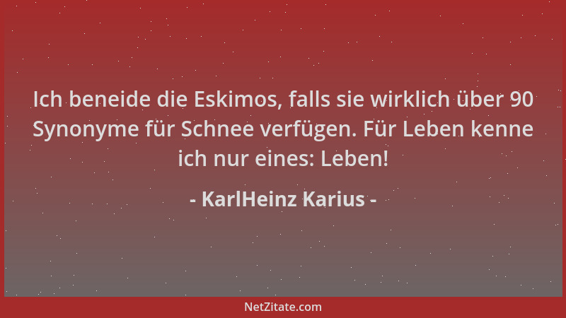 KarlHeinz Karius - Ich beneide die Eskimos, falls sie wirklich über 90 Synonyme für Schnee verfügen. Für Leben kenne ich nu...