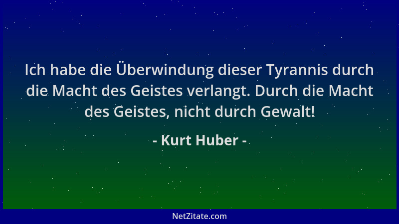 Kurt Huber - Ich habe die Überwindung dieser Tyrannis durch die Macht des Geistes verlangt. Durch die Macht des Geistes, ni...
