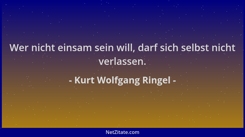 Kurt Wolfgang Ringel - Wer nicht einsam sein will, darf sich selbst nicht verlassen....