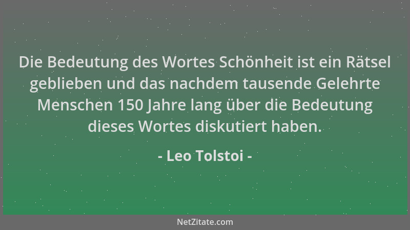 Leo Tolstoi - Die Bedeutung des Wortes Schönheit ist ein Rätsel geblieben und das nachdem tausende Gelehrte Menschen 150 Ja...