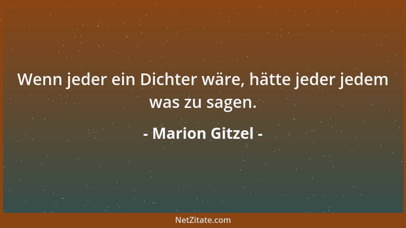 Marion Gitzel - Wenn jeder ein Dichter wäre, hätte jeder jedem was zu sagen....