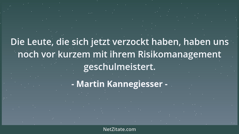 Martin Kannegiesser - Die Leute, die sich jetzt verzockt haben, haben uns noch vor kurzem mit ihrem Risikomanagement geschu...