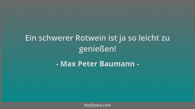Max Peter Baumann - Ein schwerer Rotwein ist ja so leicht zu genießen!...