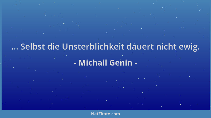 Michail Genin - ... Selbst die Unsterblichkeit dauert nicht ewig....