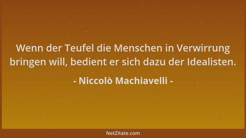 Niccolò Machiavelli - Wenn der Teufel die Menschen in Verwirrung bringen will, bedient er sich dazu der Idealisten....