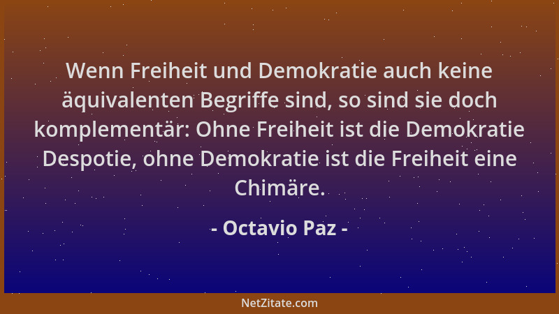 Octavio Paz - Wenn Freiheit und Demokratie auch keine äquivalenten Begriffe sind, so sind sie doch komplementär: Ohne Freih...