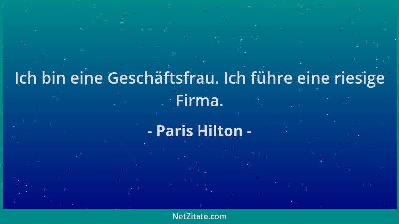 Paris Hilton - Ich bin eine Geschäftsfrau. Ich führe eine riesige Firma....