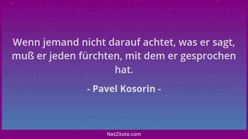 Pavel Kosorin - Wenn jemand nicht darauf achtet, was er sagt, muß er jeden fürchten, mit dem er gesprochen hat....